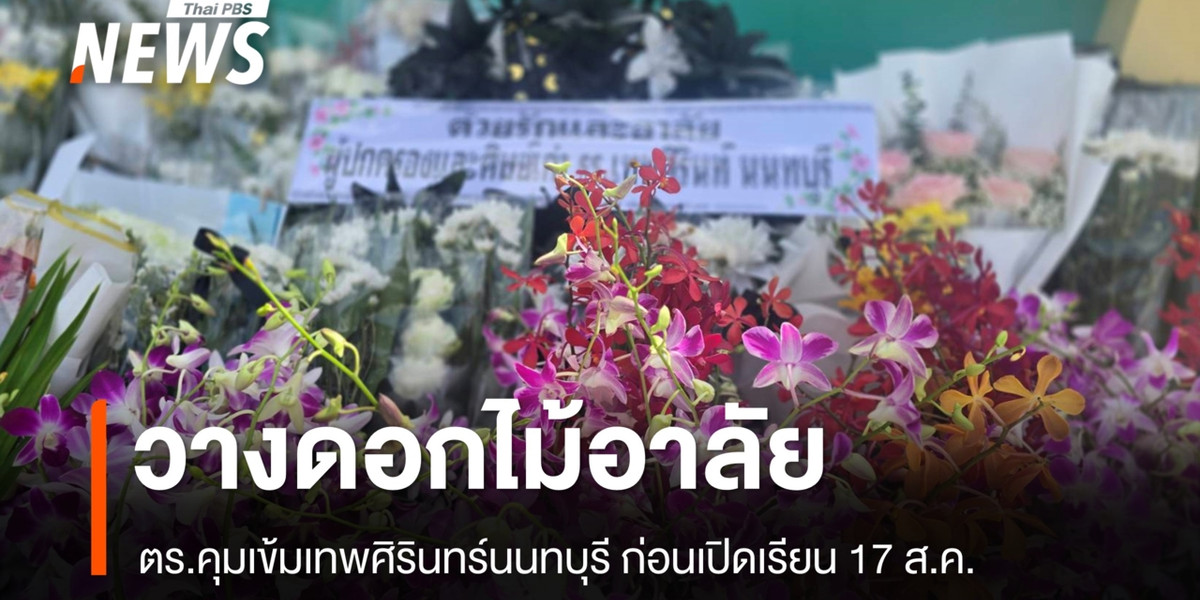 วางดอกไม้อาลัยเหตุยิงเทพศิรินทร์นนทบุรี ตร.คุมเข้มก่อนเปิดเรียน 17 ส.ค.