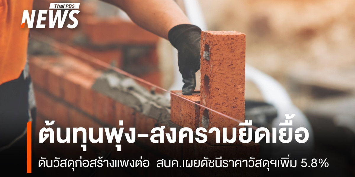 ต้นทุนพุ่ง-สงครามยืดเยื้อ ดันวัสดุก่อสร้างแพงต่อ สนค.เผยดัชนีราคาวัสดุฯเพิ่ม 5.8%
