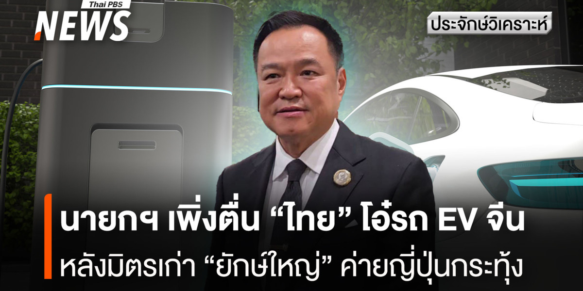 นายกฯ เพิ่งตื่น “ไทย” โอ๋รถ EV จีน หลังมิตรเก่า “ยักษ์ใหญ่” ค่ายญี่ปุ่นกระทุ้ง
