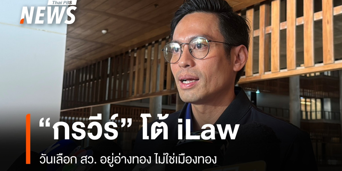 “กรวีร์” โต้ iLaw ปมข้อมูลโทรศัพท์วันเลือก สว. ยันอยู่อ่างทองไม่ใช่เมืองทอง