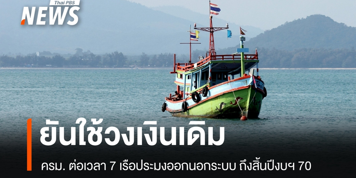 ครม. ยันใช้วงเงินเดิม ต่อเวลา 7 เรือประมงออกนอกระบบถึงสิ้นปีงบฯ 70