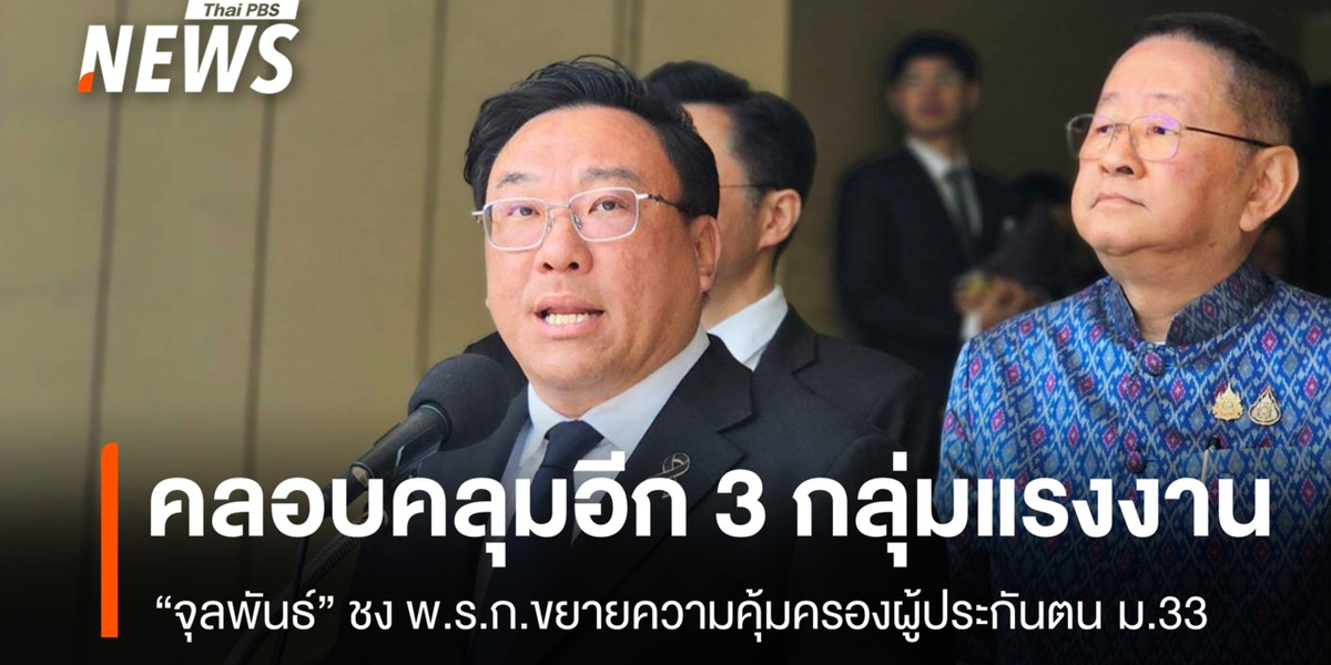 “จุลพันธ์” ชง พ.ร.ก.ขยายความคุ้มครองผู้ประกันตน ม.33 คลอบคลุมอีก 3 กลุ่ม