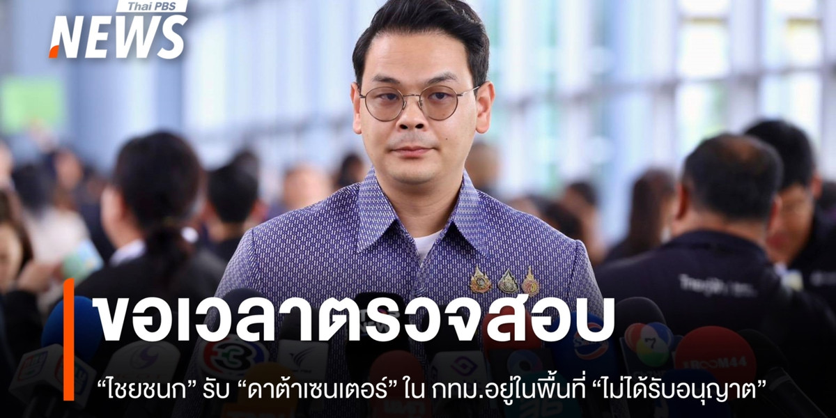 “ไชยชนก” รับ “ดาต้าเซนเตอร์” ใน กทม. อยู่ในพื้นที่ “ไม่ได้รับอนุญาต”