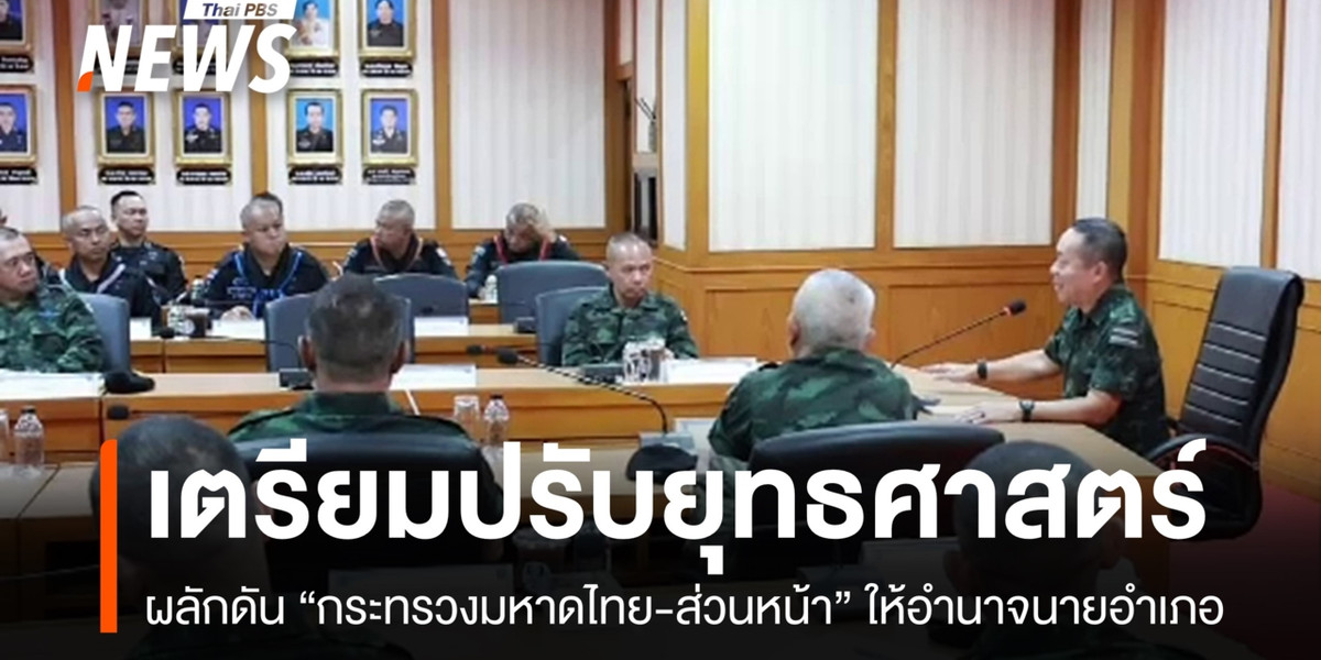 ตั้ง มท.ส่วนหน้า-ให้อำนาจ “นายอำเภอ” คุมทหาร-ตร. นำร่อง 14 อำเภอชายแดน