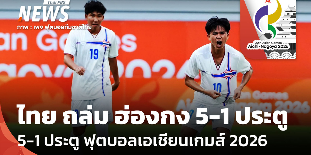 ไทย ถล่ม ฮ่องกง 5-1 ประตู ศึกฟุตบอลเอเชียนเกมส์ 2026 รอบแบ่งกลุ่มนัดที่ 2