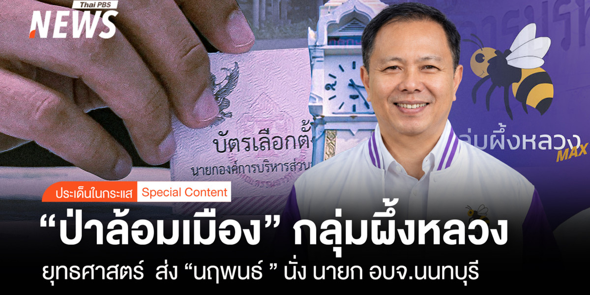 “ป่าล้อมเมือง” กลุ่มผึ้งหลวง ยุทธศาสตร์ส่ง “นฤพนธ์” นั่งนายก อบจ.นนทบุรี