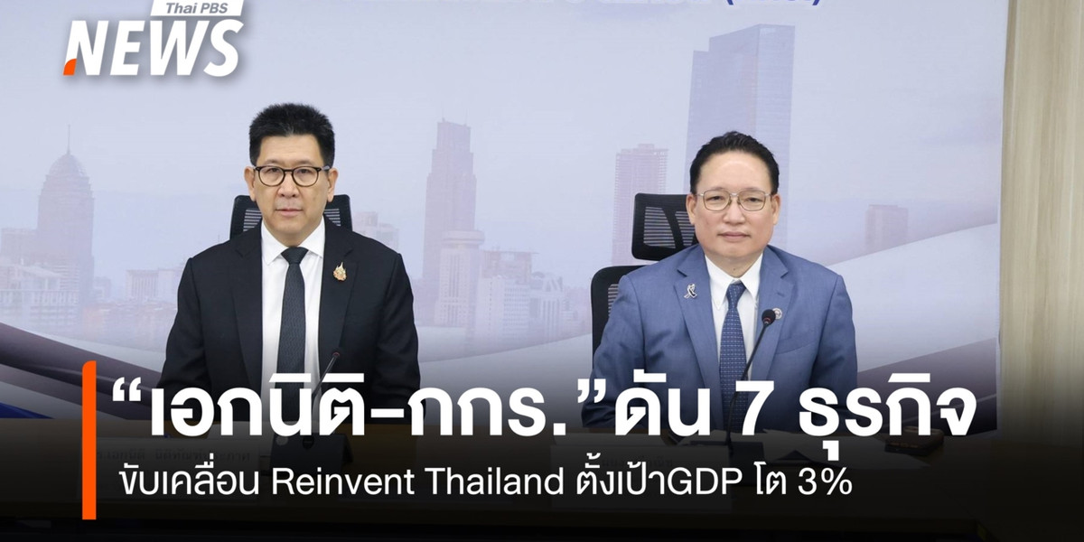 “เอกนิติ-กกร.ดัน 7 ธุรกิจ ขับเคลื่อน Reinvent Thailand ตั้งเป้า GDP โต 3%