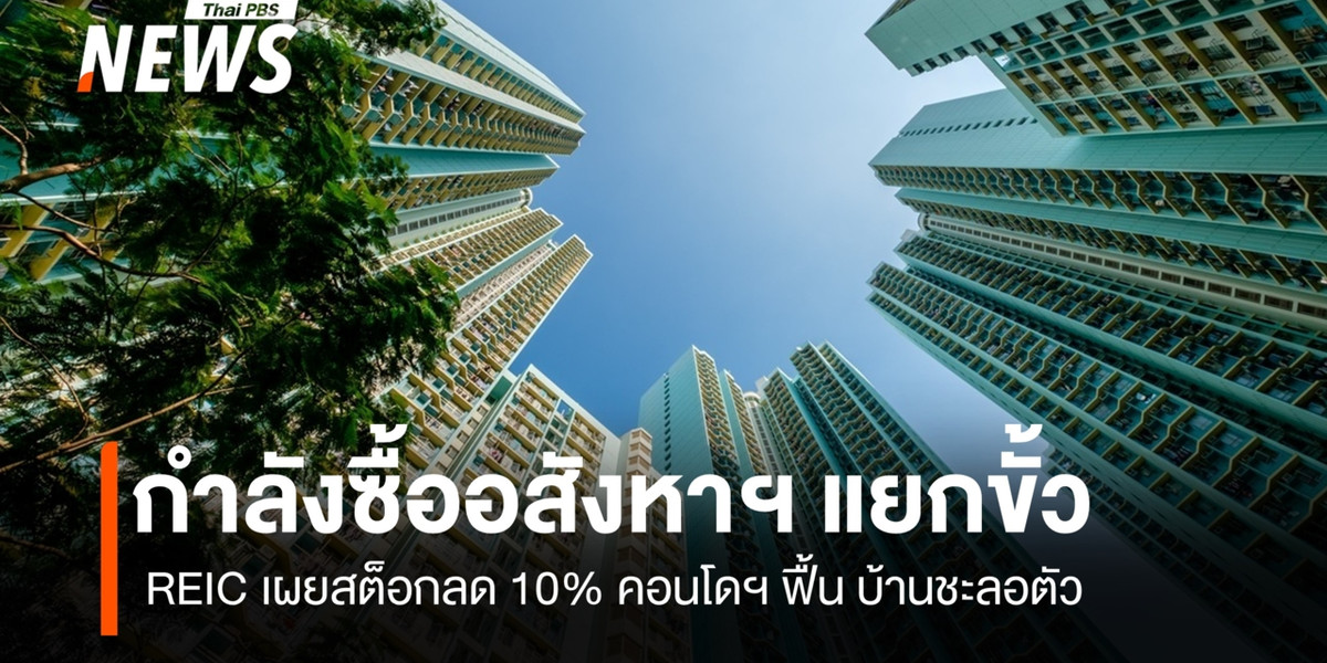 กำลังซื้ออสังหาฯ แยกขั้ว REIC เผยสต็อกลด 10% คอนโดฯ ฟื้น บ้านชะลอตัว