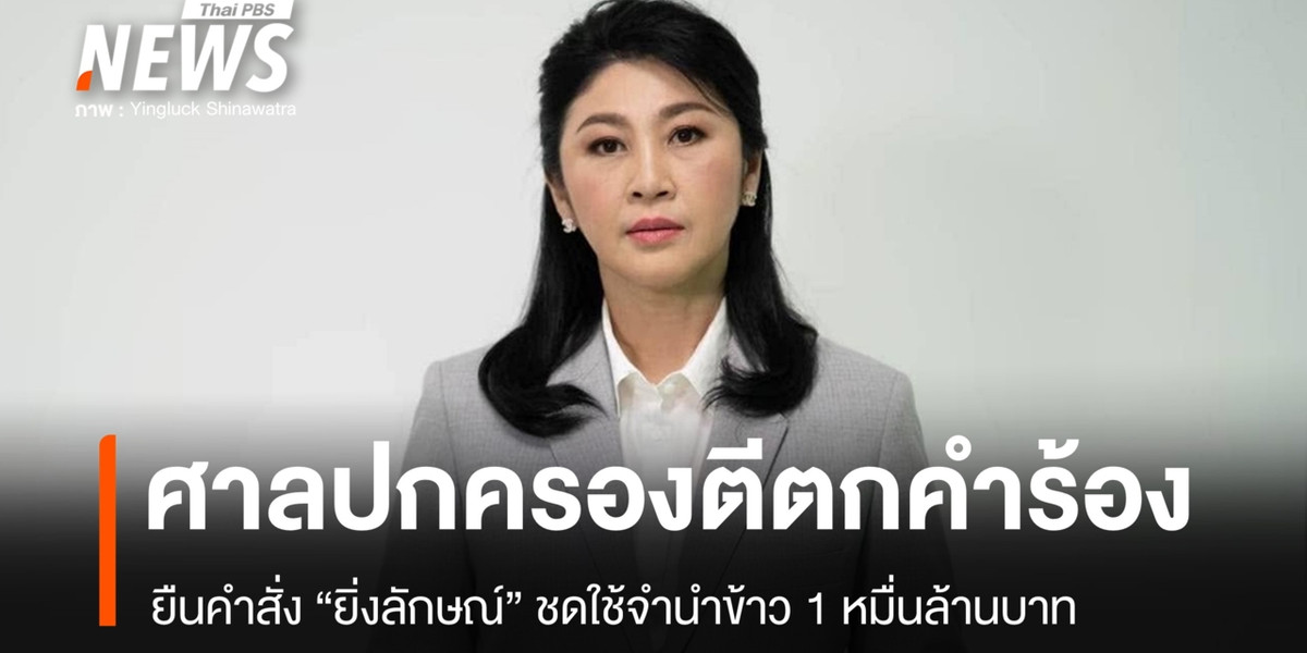 ศาลตีตกคำร้อง “ยิ่งลักษณ์” ขอพิจารณาคดีใหม่ ยืนชดใช้จำนำข้าว 1 หมื่นล้าน