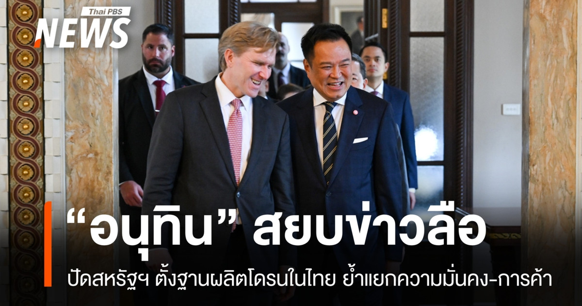 “อนุทิน” สยบข่าวลือ ปัดสหรัฐฯ ตั้งฐานผลิตโดรนในไทย ย้ำแยกความมั่นคง-การค้า
