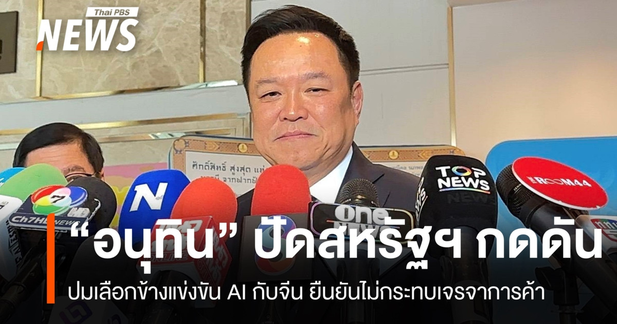 “อนุทิน” ยันไร้แรงกดดันเลือกข้างศึก AI สหรัฐฯ-จีน ชี้ไม่กระทบเจรจาการค้า