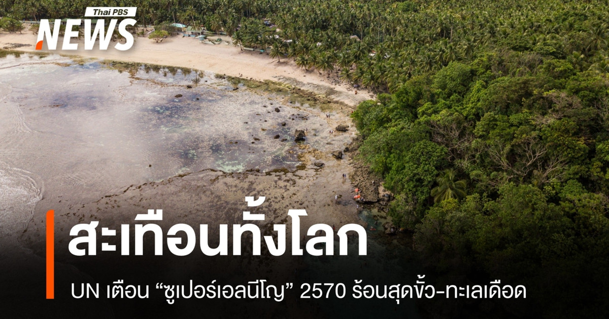 UN เตือนสะเทือนทั้งโลก “ซูเปอร์เอลนีโญ” 2570 ร้อนสุดขั้ว-ทะเลเดือด