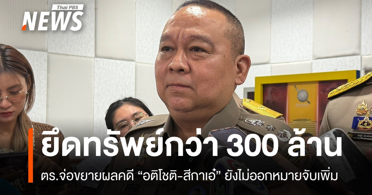 警方从 Atichoti 和 Sika Ae 处查获了价值超过 3 亿泰铢的资产，但尚未发出其他逮捕令。
