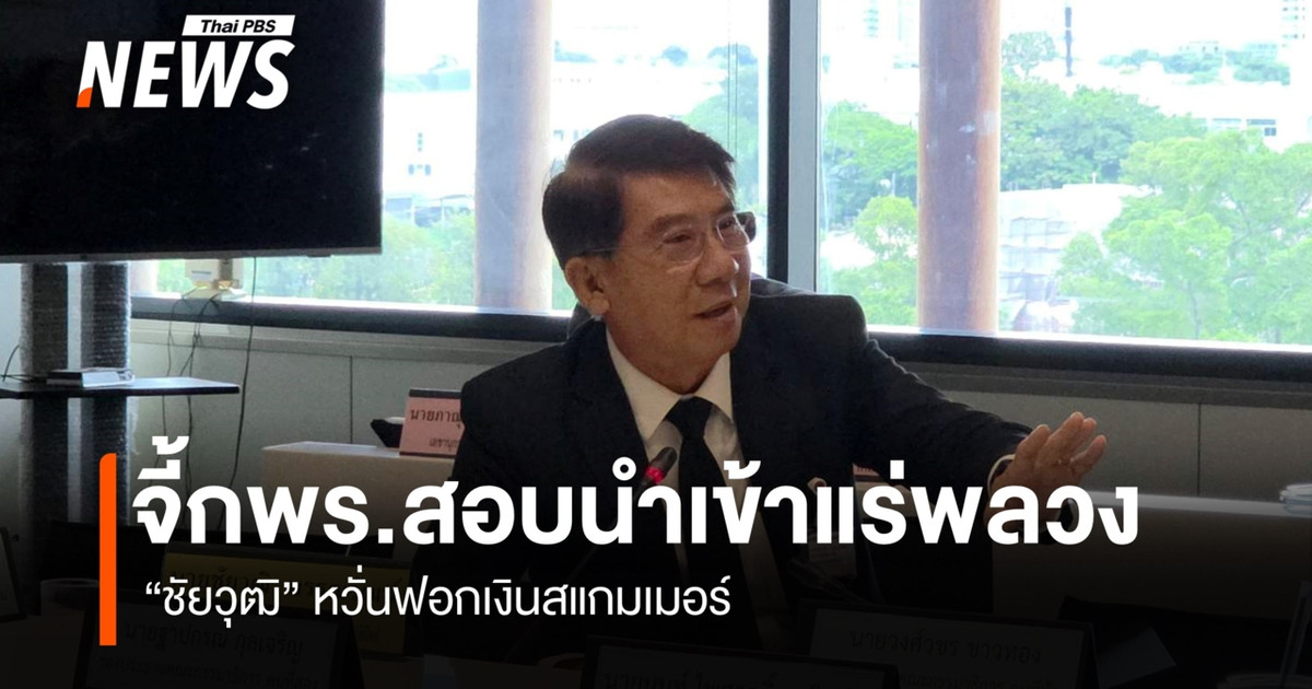 “ชัยวุฒิ” จี้ กพร.สกัดแร่นำเข้าแร่พลวงบังหน้า หวั่นฟอกเงินสแกมเมอร์