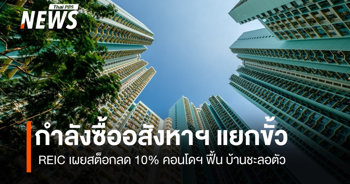 กำลังซื้ออสังหาฯ แยกขั้ว REIC เผยสต็อกลด 10% คอนโดฯ ฟื้น บ้านชะลอตัว
