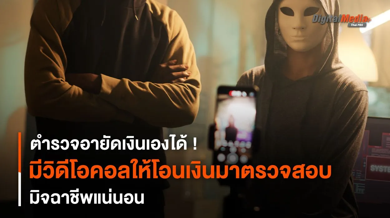 ตำรวจ “วิดีโอคอล” ให้ “โอนเงิน” มาตรวจสอบ มิจฉาชีพแน่นอน