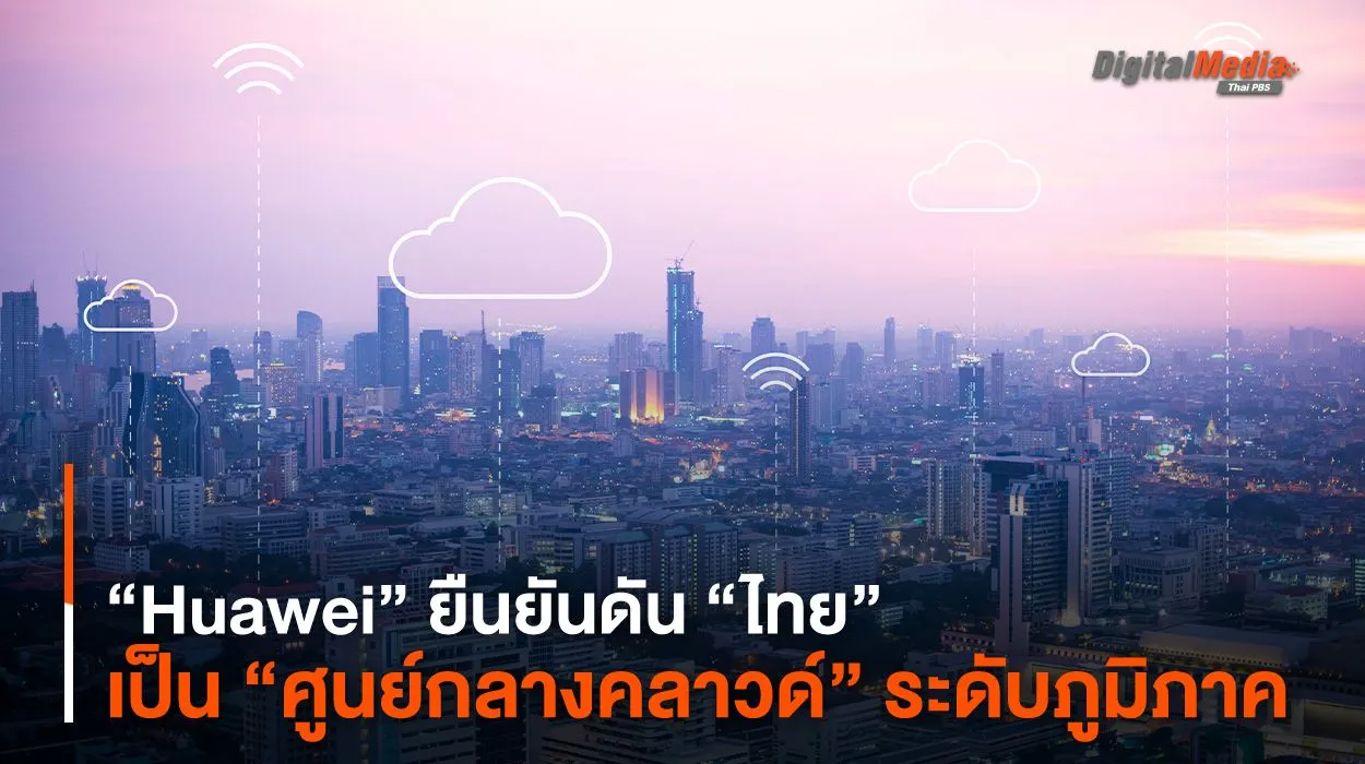 “Huawei” ยืนยันดัน “ไทย” เป็น “ศูนย์กลางคลาวด์” ระดับภูมิภาค