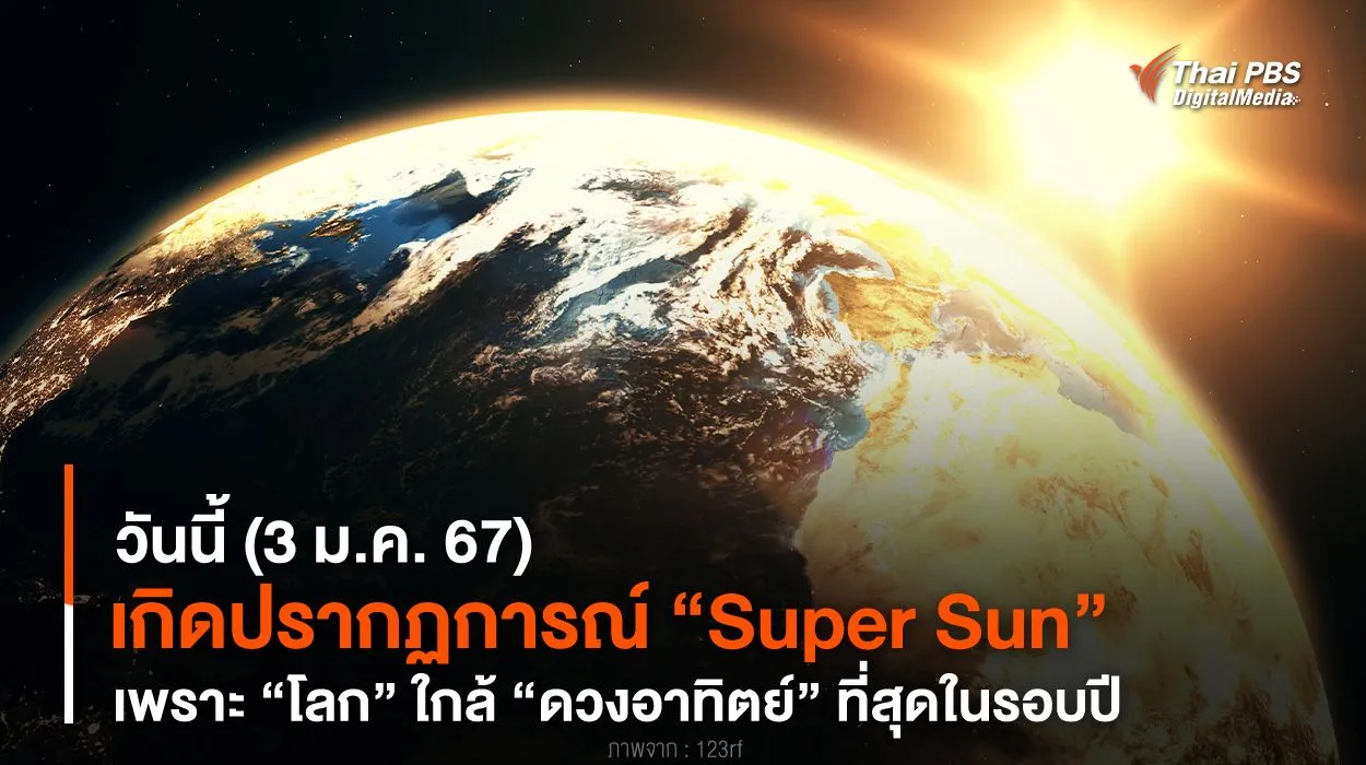 วันนี้ (3 ม.ค. 67) เกิด “Super Sun” เพราะ “โลก” ใกล้ “ดวงอาทิตย์” ที่สุดในรอบปี