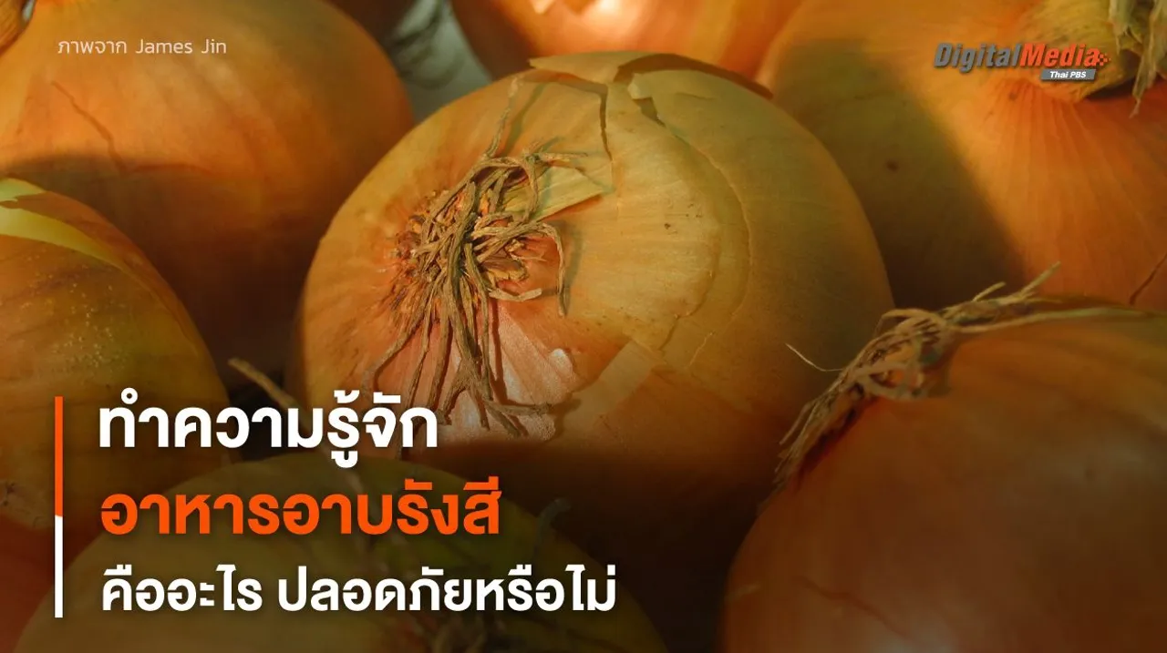 “อาหารอาบรังสี” คืออะไร ? จะมีการปนเปื้อนของรังสีหรือไม่