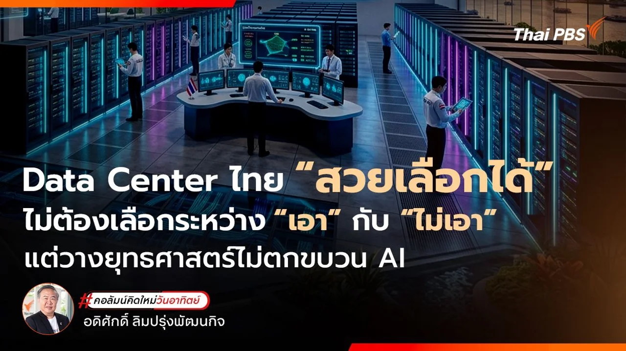 Data Center ไทย “สวยเลือกได้” ไม่ต้องเลือกระหว่าง “เอา” กับ “ไม่เอา” แต่วางยุทธศาสตร์ไม่ตกขบวน AI