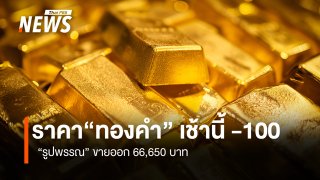 ราคา "ทองคำ" เช้านี้ -100 บาท  "รูปพรรณ" ขายออก 66,650 บาท