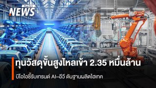 ทุนวัสดุขั้นสูงไหลเข้า 2.35 หมื่นล้าน  บีโอไอชี้รับเทรนด์ AI–อีวี ดันฐานผลิตไฮเทค