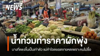 น้ำท่วมแหล่งเพาะปลูกผักหลายพื้นที่ทั่วไทย ทำให้ราคาผักดีดตัวสูงขึ้นกว่าเท่าตัว แต่ยอดขายกลับหดตัว
