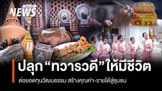 ปลุก "ทวารวดี" ให้มีชีวิต ต่อยอดทุนวัฒนธรรม สร้างคุณค่า-รายได้สู่ชุมชน