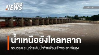 กรมชลฯ ชี้น้ำเหนือยังหลาก ทำระดับน้ำท้ายเขื่อนเจ้าพระยาเพิ่มสูง