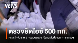สกัดจับแก๊งลอบขน "ไอซ์" 500 กก.จากอีสาน ส่งปลายทางกรุงเทพฯ