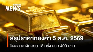 สรุปราคาทองคำ 5 ต.ค.2569 ปิดตลาด ผันผวน 18 ครั้ง บวก 400 บาท