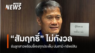 "สัมฤทธิ์" ยันลูกสาว พร้อมชี้แจงทุกประเด็น ปมสามี-ทรัพย์สินถูกตรวจสอบ