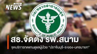 สธ.จัดตั้ง รพ.สนาม-จุดบริการทดแทน ดูแลผู้ป่วย ปราจีนบุรี-ระยอง-นครนายก 