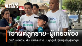 แม่แจ้งความ "ลูกชาย-ผู้เกี่ยวข้อง" ปมถูกอุ้มไปศูนย์ดูแลผู้สูงอายุฯ