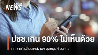 ปชช.เกิน 90% ไม่เห็นด้วย ภท.ชงแก้เปลี่ยนแหล่งงบฯ อุดหนุน 4 องค์กร