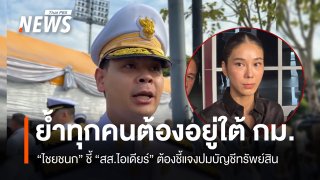 “ไชยชนก” ชี้ “สส.ไอเดียร์” ต้องชี้แจงปมบัญชีทรัพย์สิน ย้ำทุกคนต้องอยู่ภายใต้กฎหมาย 