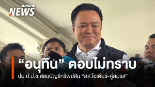 "อนุทิน" ตอบไม่ทราบ ปม ป.ป.ช.สอบบัญชีทรัพย์สิน "สส.ไอเดียร์-คู่สมรส" 