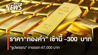 ราคา“ทองคำ” เช้านี้ -300  บาท  “รูปพรรณ” ขายออก 67,000 บาท