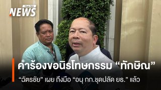 “ฉัตรชัย” เผย คำร้องขอนิรโทษกรรม “ทักษิณ” ถึงมือ “อนุ กก.ชุดปลัด ยธ.” แล้ว