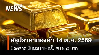 สรุปราคาทองคำ 14 ต.ค.2569 ปิดตลาด ผันผวน 19 ครั้ง ลบ 550 บาท   