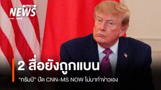 ทรัมป์บอก CNN-MSNOW ไม่ยอมทำข่าวผู้นำจีน ทั้งที่ยังถูกห้ามเข้าทำเนียบขาว