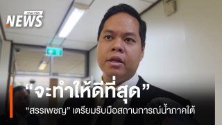 "สรรเพชญ" ลั่น "จะทำให้ดีที่สุด" รับมือสถานการณ์น้ำภาคใต้