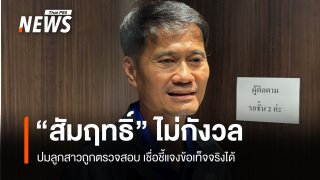 "สัมฤทธิ์" ยันลูกสาว พร้อมเคลียร์ทุกประเด็น ปมสามี-ทรัพย์สินถูกตรวจสอบ