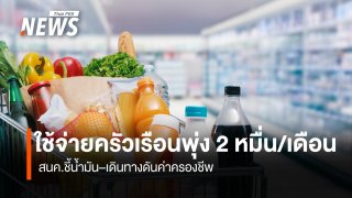ใช้จ่ายครัวเรือนพุ่งกว่า 2 หมื่น/เดือน สนค.ชี้น้ำมัน–เดินทาง ดันค่าครองชีพ