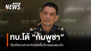 ทบ.โต้ "กัมพูชา" ใช้เวทีโลก กล่าวหาไทยยึดพื้นที่ชายแดนสระแก้ว