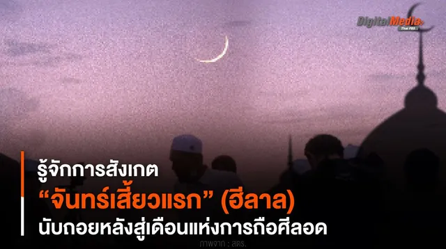 รู้จักการสังเกต “จันทร์เสี้ยวแรก” (ฮีลาล) นับถอยหลังสู่เดือนแห่งการถือศีลอด 
