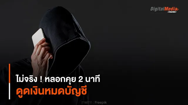 ไม่จริง ! หลอกคุย 2 นาที ดูดเงินหมดบัญชี