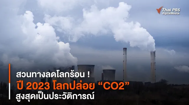 สวนทางลดโลกร้อน ! ปี 2023 โลกปล่อย “CO2” สูงสุดเป็นประวัติการณ์