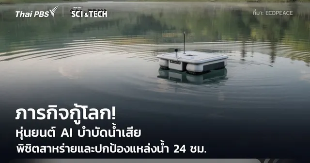 นวัตกรรมกู้โลก! หุ่นยนต์ AI บำบัดน้ำเสีย ภารกิจพิชิตสาหร่ายปกป้องแหล่งน้ำ 24 ชั่วโมง