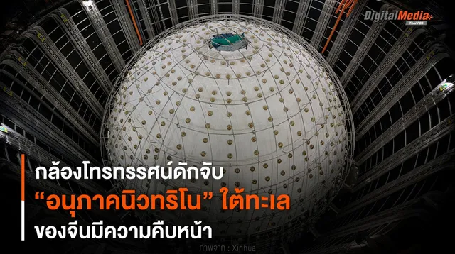 กล้องโทรทรรศน์ดักจับ “อนุภาคนิวทริโน” ใต้ทะเลของจีนคืบหน้า